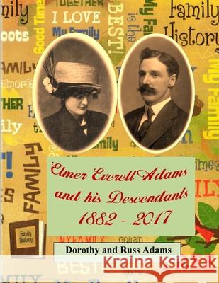 Elmer Everett Adams and his Descendants 1882 - 2017 Russell Adams Dorothy Adams 9781544868073 Createspace Independent Publishing Platform