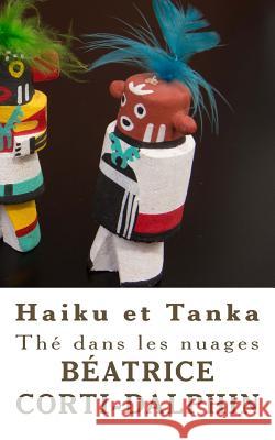 Thé dans les nuages: Haiku et Tanka Corti-Dalphin, Beatrice 9781544868165 Createspace Independent Publishing Platform