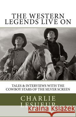 The Western Legends Live on: Tales and Interviews with the Cowboy Stars of the Silver Screen Charlie Lesueur Johnny Western 9781544869537 Createspace Independent Publishing Platform