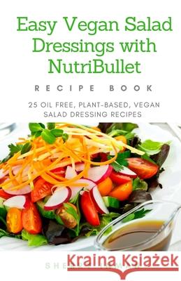 Easy Vegan Salad Dressings with Nutribullet: 25 Oil Free, Plant-based, Vegan, Salad Dressings Inman, Sherry 9781544870724