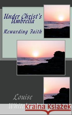 Under Christ's Umbrella: Rewarding Faith Louise Whitehead 9781544871042 Createspace Independent Publishing Platform