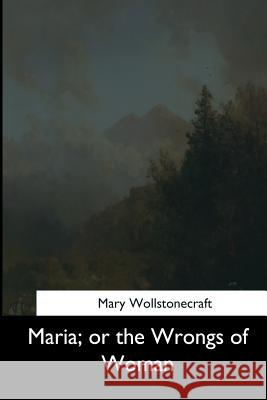 Maria, or the Wrongs of Woman Mary Wollstonecraft 9781544874012