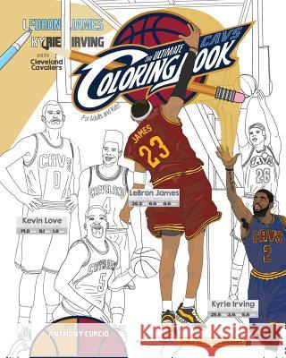 Lebron James, Kyrie Irving and the Cleveland Cavaliers: The Ultimate Cavs Coloring Book for Adults and Kids Anthony Curcio 9781544874029 Createspace Independent Publishing Platform