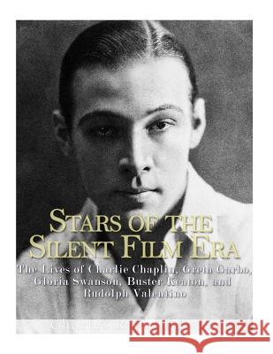 Stars of the Silent Film Era: The Lives of Charlie Chaplin, Greta Garbo, Gloria Swanson, Buster Keaton, and Rudolph Valentino Charles River Editors 9781544874432
