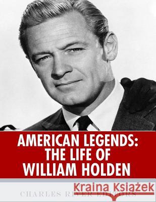 American Legends: The Life of William Holden Charles River Editors 9781544874708 Createspace Independent Publishing Platform