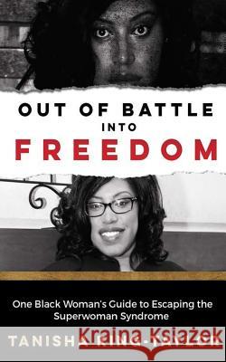 Out of Battle Into Freedom: One Black Woman's Guide to Escaping the Superwoman Syndrome Tanisha King-Taylor 9781544875521