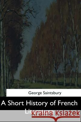 A Short History of French Literature George Saintsbury 9781544879017 Createspace Independent Publishing Platform