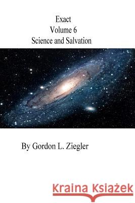 Exact: Science and Salvation Gordon L. Ziegler 9781544879420 Createspace Independent Publishing Platform