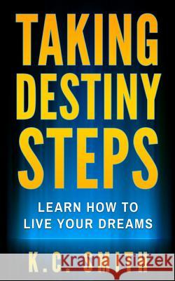 Taking Destiny Steps: Learn How To Live Your Dreams Smith, K. C. 9781544880709 Createspace Independent Publishing Platform