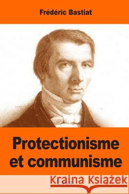 Protectionisme et communisme Bastiat, Frederic 9781544882369 Createspace Independent Publishing Platform