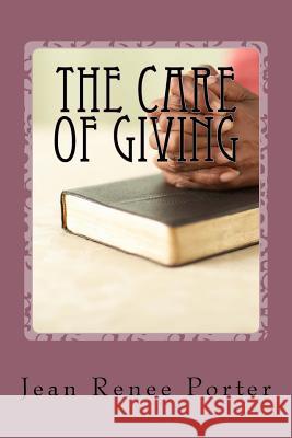 The Care of Giving: Family In-Home Caregiving Jean Renee Porter 9781544883625 Createspace Independent Publishing Platform