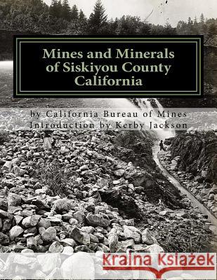 Mines and Minerals of Siskiyou County California California Bureau of Mines Kerby Jackson 9781544884486