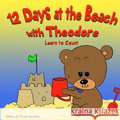 12 Beach Days with Theodore Counting Book: Preschool/Children Bear Counting Books for Toddlers and Kindergarten Kids Trent Harding Ashlee Harding 9781544884929 Createspace Independent Publishing Platform