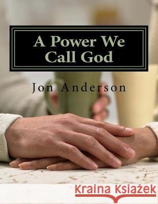 A Power We Call God Jon Anderson 9781544884981 Createspace Independent Publishing Platform