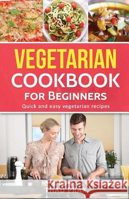 Vegetarian Cookbook: Quick and easy meatless recipes Also includes delicious soup recipes Prax, Thad 9781544895024 Createspace Independent Publishing Platform