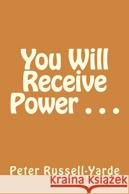 You Will Receive Power . . . Peter Russell-Yarde 9781544896441