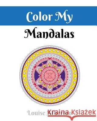 Color My Mandalas: A Coloring Book for Adults Louise Atherton 9781544899992
