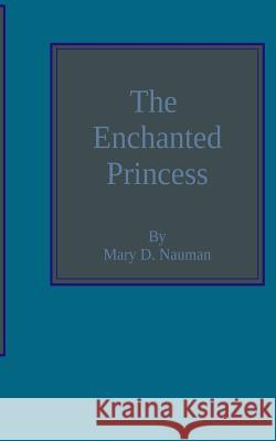 The Enchanted Princess Mary D. Nauman 9781544903248