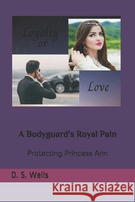 A Bodyguard's Royal Pain: Protecting Princess Ann D. S. Wells 9781544905310 Createspace Independent Publishing Platform