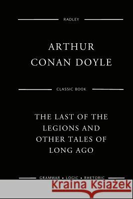 The Last Of The Legions And Other Tales Of Long Ago Doyle, Arthur Conan 9781544907642 Createspace Independent Publishing Platform