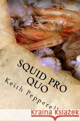 Squid Pro Quo: Recipes with a Favor for the Flavor Keith Pepperell 9781544909677