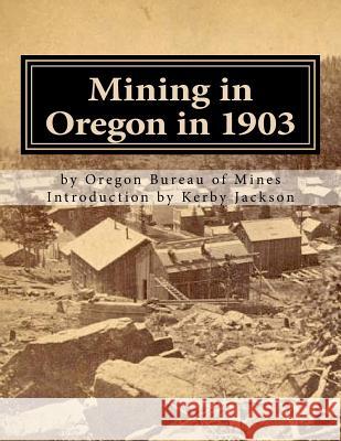 Mining in Oregon in 1903 Oregon Bureau of Mines Kerby Jackson 9781544909776 Createspace Independent Publishing Platform