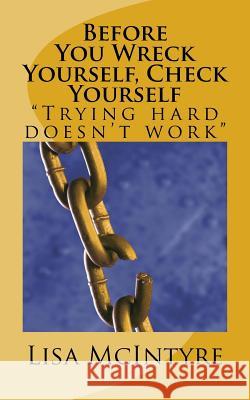 Before You Wreck Yourself, Check Yourself: Trying Hard Doesn't Work Mrs Lisa a. McIntyre 9781544912509