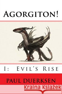 Agorgiton!: Part I: Evil's Rise Paul Duerksen 9781544913704 Createspace Independent Publishing Platform