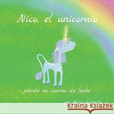 Nico, el unicornio, pierde su cuerno de leche. Garmilla, Maria 9781544914770 Createspace Independent Publishing Platform