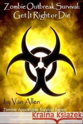 Zombie Outbreak Survival: Get It Right or Die Van Allen 9781544916101 Createspace Independent Publishing Platform