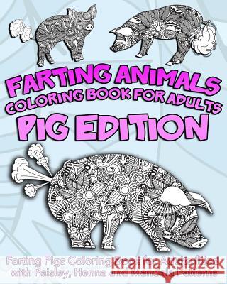 Farting Animals Coloring Book For Adults: Farting Pigs Coloring Book for Adults filled with Paisley, Henna and Mandala Patterns Coloring Book, Farting Animals 9781544918549 Createspace Independent Publishing Platform