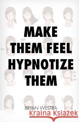 Make Them Feel Hypnotize Them Bryan Westra 9781544920160 Createspace Independent Publishing Platform