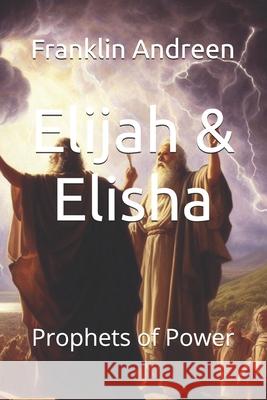 Elijah & Elisha: Prophets of Power Mr Franklin J. Andreen 9781544921266 Createspace Independent Publishing Platform