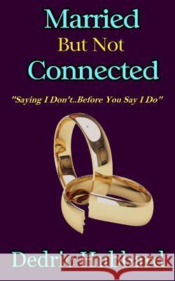 Married But Not Connected: Saying I Don't Before You Say I Do Dedric Hubbard 9781544923055 Createspace Independent Publishing Platform