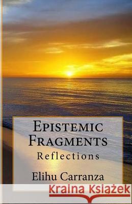 Epistemic Fragments: Reflections Elihu Carranz 9781544924236 Createspace Independent Publishing Platform
