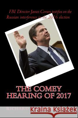 The COMEY HEARING of 2017: FBI Director James Comey testifies on Russian interference in 2016 election Richard P. Hardwoo 9781544925929 Createspace Independent Publishing Platform