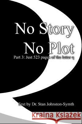 No Story No Plot: Pt 3: Just 523 pages of the letter q Johnston-Symth, Stan 9781544926377 Createspace Independent Publishing Platform