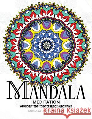 Mandala Meditation Coloring Books for Adults: Meditation and Creativity Stress Relieving Pattern for Adult, Boys, and Girls Adult Coloring Books 9781544928685 Createspace Independent Publishing Platform
