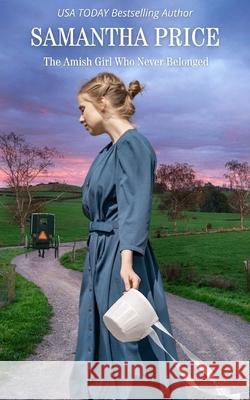 The Amish Girl Who Never Belonged: Amish Romance Samantha Price 9781544928739 Createspace Independent Publishing Platform