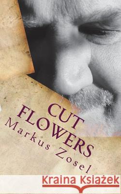 Cut Flowers: Short Stories Markus Zosel 9781544928753 Createspace Independent Publishing Platform