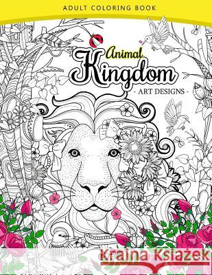 Animal Kingdom Adult Coloring Book: An Adult Coloring Book Lion, Tiger, Bird, Rabbit, Elephant and Horse Adult Coloring Book 9781544929491 