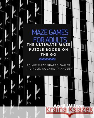 Maze Games for Adults: The Ultimate Maze Puzzle Books on the Go, Large Print, Maze Puzzle books for Teen, Young Adults, Mix Maze Shapes Games Wilson, April 9781544930800 Createspace Independent Publishing Platform