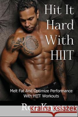 Hit It Hard With HIIT!: How to Melt Fat And Optimize Performance With High Intensity Interval Training (HIIT) Workouts Kness, Ron 9781544931807