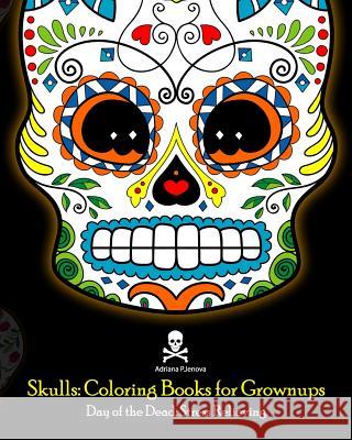 Skulls: Coloring Books for Grownups: Day of the Dead: Stress Relieving: (Adult Coloring Book For Men Women & Teens Stress Reli Adriana P. Jenova 9781544932279 Createspace Independent Publishing Platform