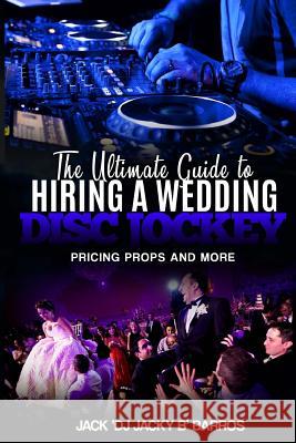 The Ultimate Guide to Hiring A Wedding DJ: Pricing Props and More Barros Sr, Jack 9781544933146