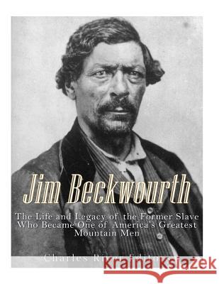 Jim Beckwourth: The Life and Legacy of the Former Slave Who Became One of America's Most Famous Mountain Men Charles River Editors 9781544934037