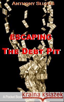 Escaping The Debt Pit: A Pocket Book About Debt And The Believer Sluzas, Anthony 9781544934914 Createspace Independent Publishing Platform