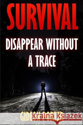 Survival: Disappear Without A Trace Porter, Gideon 9781544935089 Createspace Independent Publishing Platform