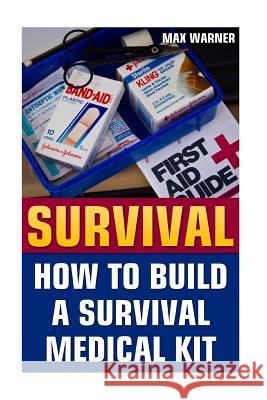 Survival: How To Build A Survival Medical Kit Warner, Max 9781544935584