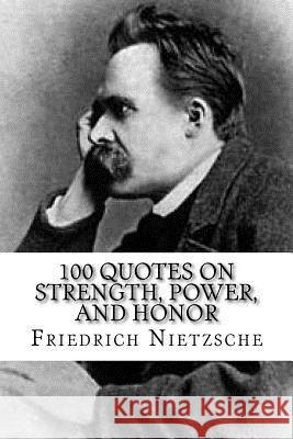 Friedrich Nietzsche: 100 Quotes on Strength, Power, and Honor Jason Kingston Friedrich Wilhelm Nietzsche 9781544936758 Createspace Independent Publishing Platform